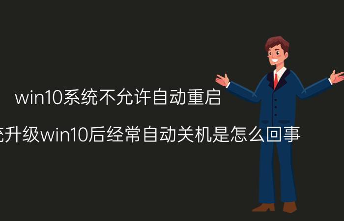 win10系统不允许自动重启 电脑系统升级win10后经常自动关机是怎么回事？